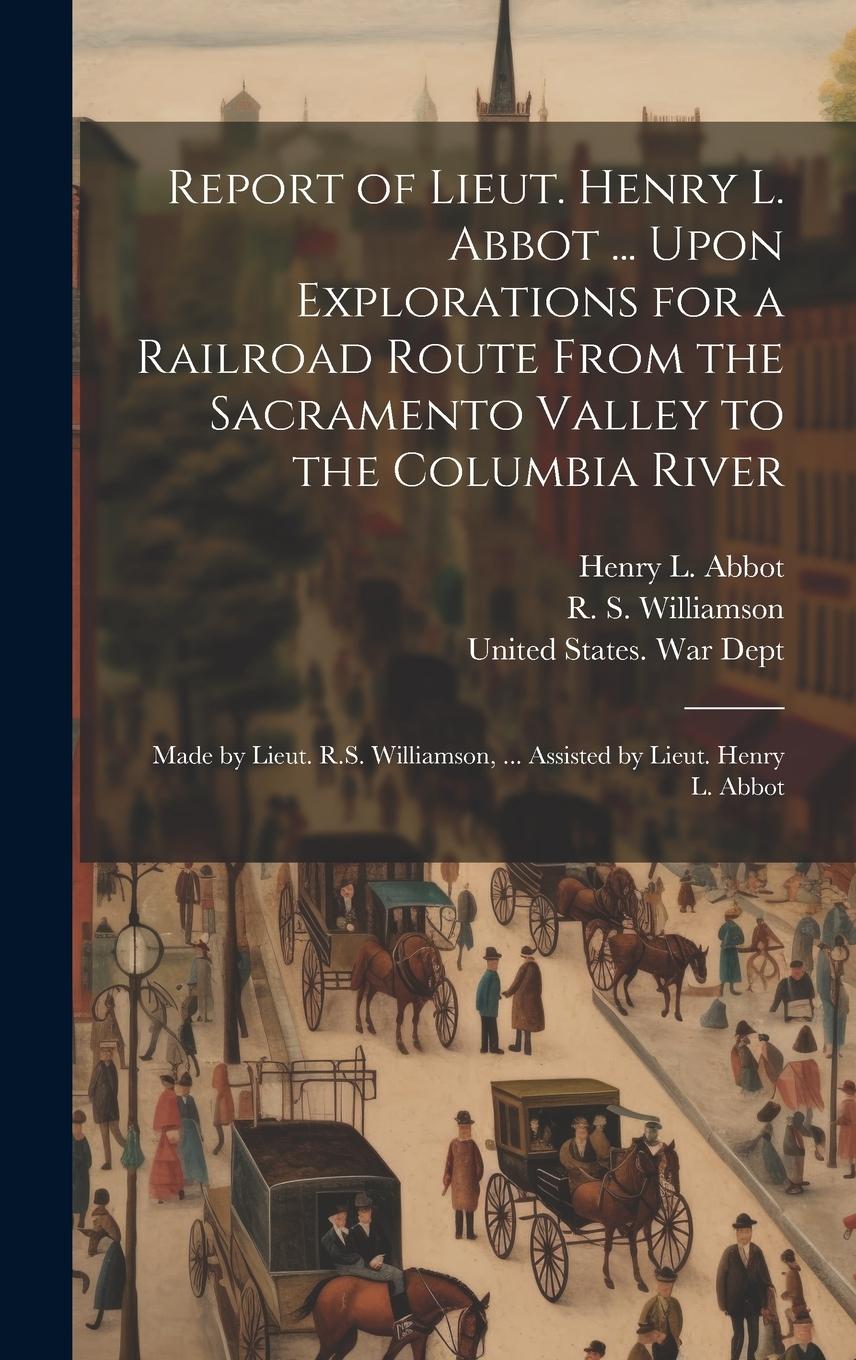 Vorderes Coverbild Report of Lieut. Henry L. Abbot ... Upon Explorations for a Railroad Route From the Sacramento Valley to the Columbia River: Made by Lieut. R.S. Willi