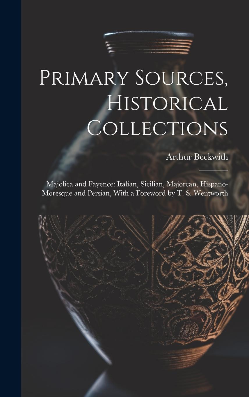 Vorderes Coverbild Primary Sources, Historical Collections: Majolica and Fayence: Italian, Sicilian, Majorcan, Hispano-Moresque and Persian, With a Foreword by T. S. Wen
