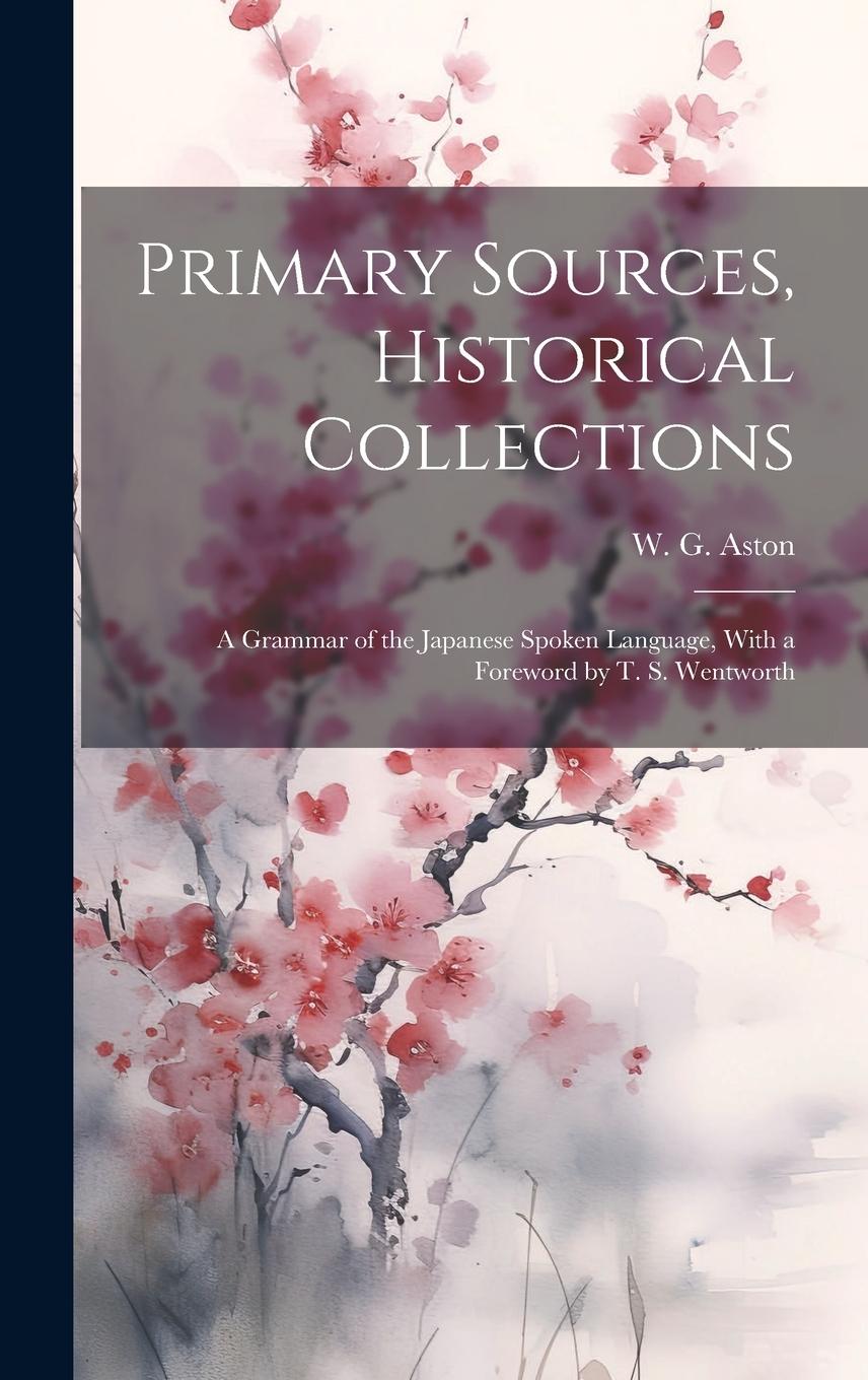 Vorderes Coverbild Primary Sources, Historical Collections: A Grammar of the Japanese Spoken Language, With a Foreword by T. S. Wentworth