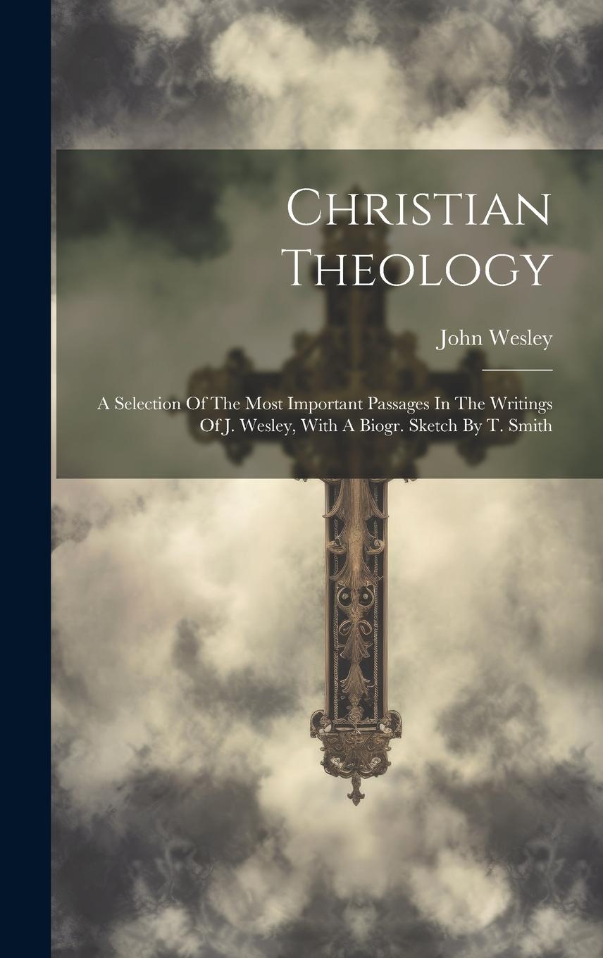 Vorderes Coverbild Christian Theology: A Selection Of The Most Important Passages In The Writings Of J. Wesley, With A Biogr. Sketch By T. Smith
