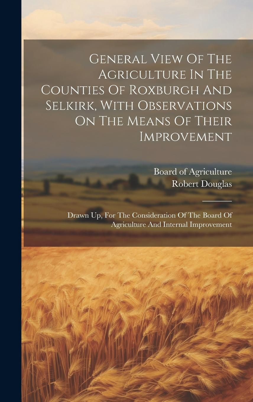 Vorderes Coverbild General View Of The Agriculture In The Counties Of Roxburgh And Selkirk, With Observations On The Means Of Their Improvement: Drawn Up, For The Consid