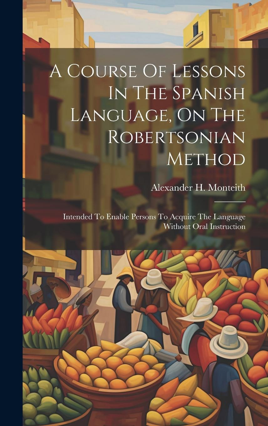Vorderes Coverbild A Course Of Lessons In The Spanish Language, On The Robertsonian Method: Intended To Enable Persons To Acquire The Language Without Oral Instruction