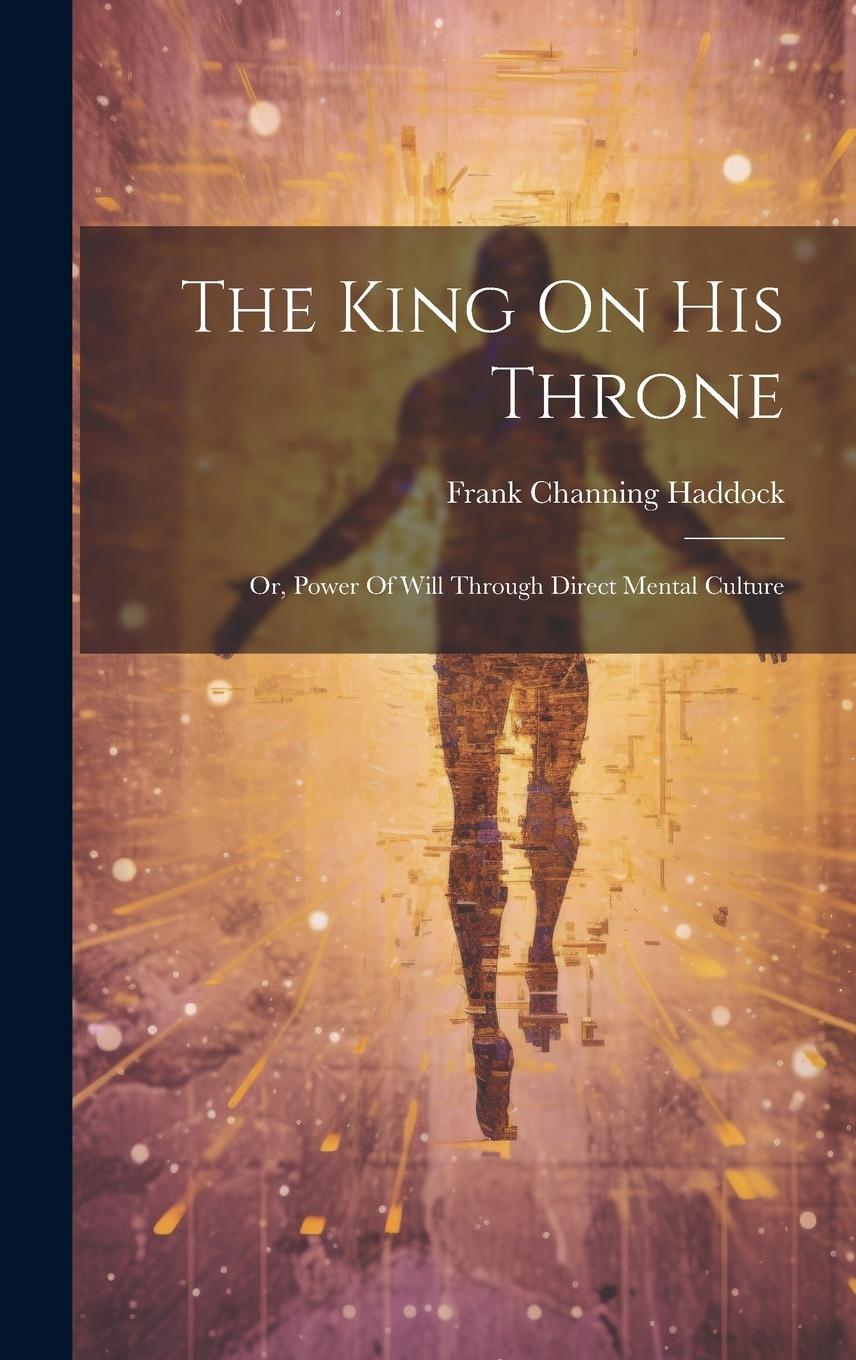 Vorderes Coverbild The King On His Throne: Or, Power Of Will Through Direct Mental Culture