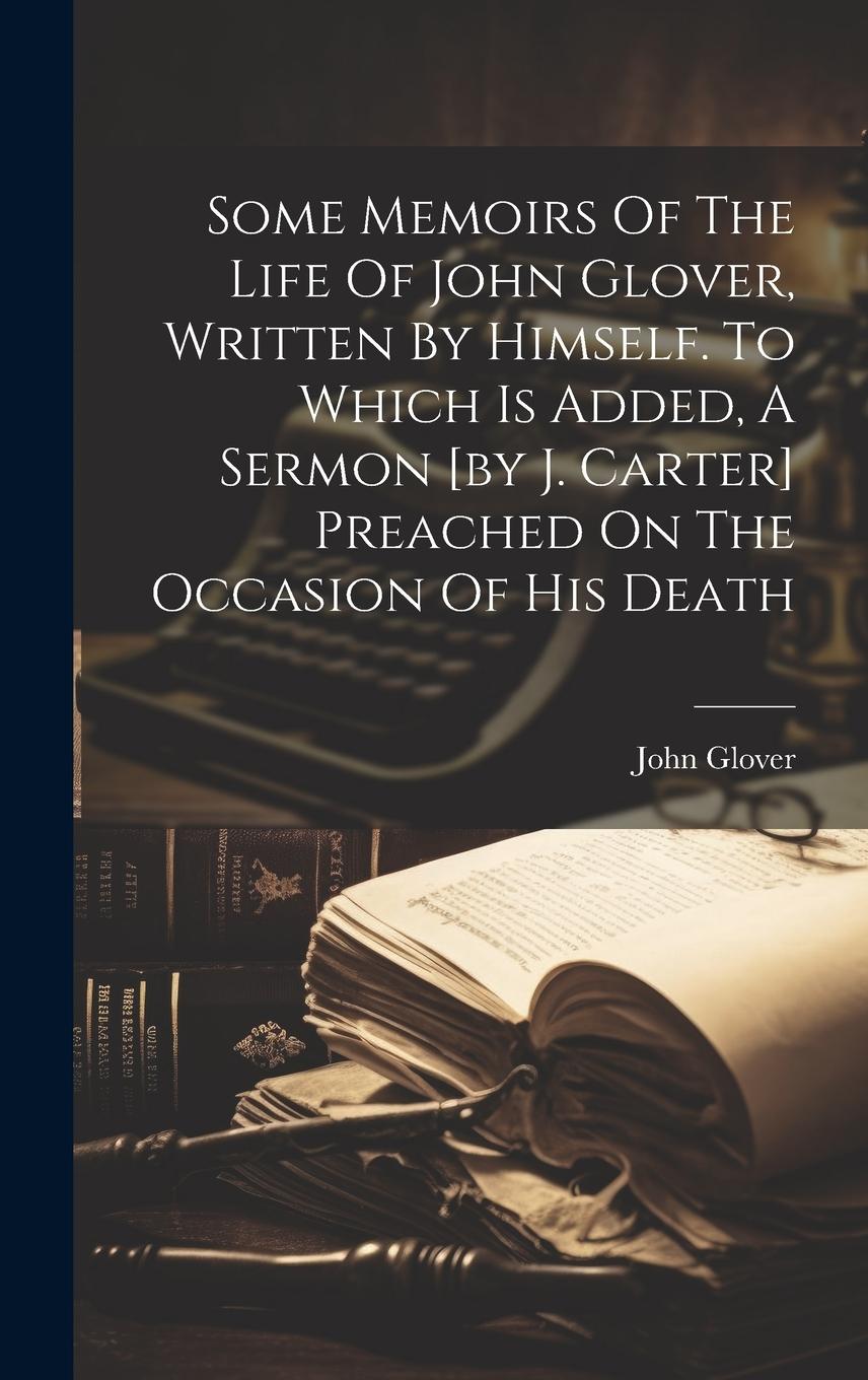 Vorderes Coverbild Some Memoirs Of The Life Of John Glover, Written By Himself. To Which Is Added, A Sermon [by J. Carter] Preached On The Occasion Of His Death