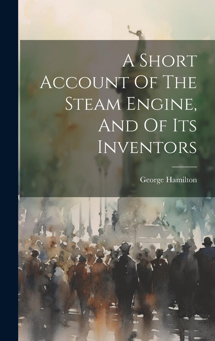 Vorderes Coverbild A Short Account Of The Steam Engine, And Of Its Inventors