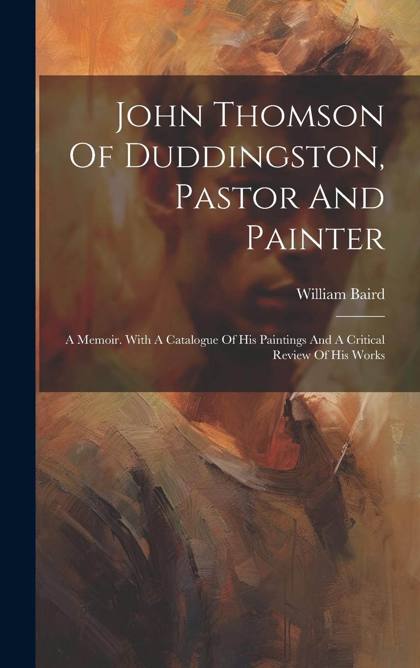 Vorderes Coverbild John Thomson Of Duddingston, Pastor And Painter: A Memoir. With A Catalogue Of His Paintings And A Critical Review Of His Works