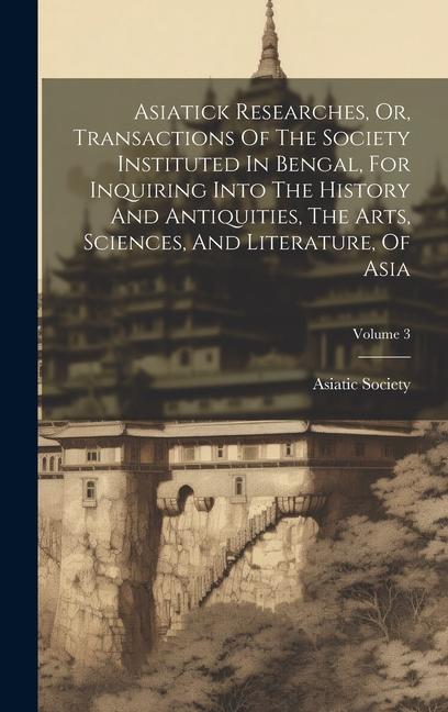 Vorderes Coverbild Asiatick Researches, Or, Transactions Of The Society Instituted In Bengal, For Inquiring Into The History And Antiquities, The Arts, Sciences, And Lit