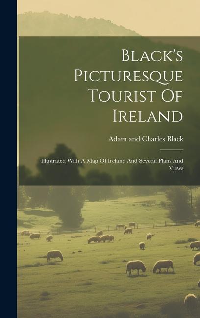 Vorderes Coverbild Black's Picturesque Tourist Of Ireland: Illustrated With A Map Of Ireland And Several Plans And Views
