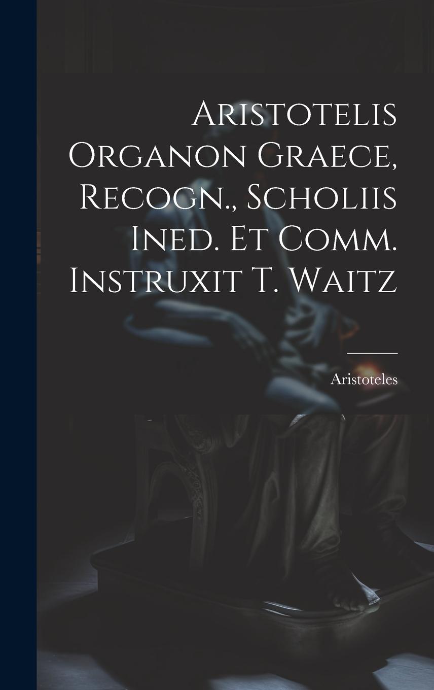 Vorderes Coverbild Aristotelis Organon Graece, Recogn., Scholiis Ined. Et Comm. Instruxit T. Waitz