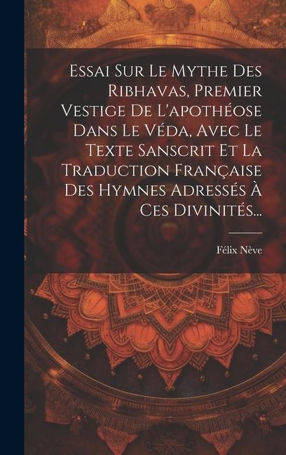 Vorderes Coverbild Essai Sur Le Mythe Des Ribhavas, Premier Vestige De L'apothéose Dans Le Véda, Avec Le Texte Sanscrit Et La Traduction Française Des Hymnes Adressés À Ces Divinités...