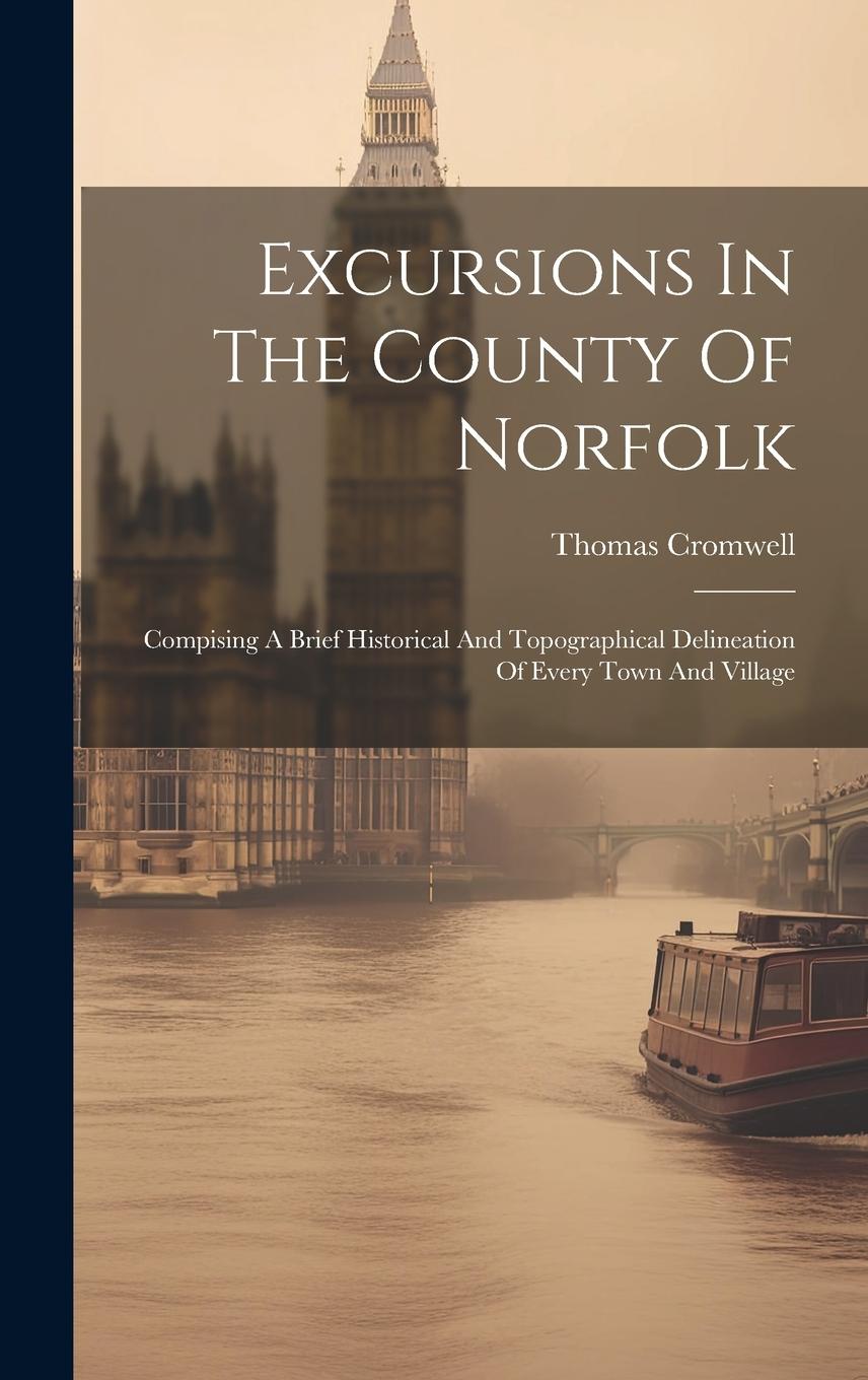 Vorderes Coverbild Excursions In The County Of Norfolk: Compising A Brief Historical And Topographical Delineation Of Every Town And Village