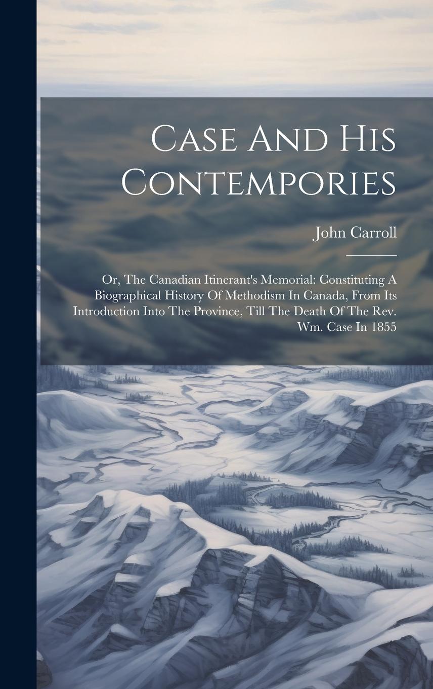 Vorderes Coverbild Case And His Contempories: Or, The Canadian Itinerant's Memorial: Constituting A Biographical History Of Methodism In Canada, From Its Introducti