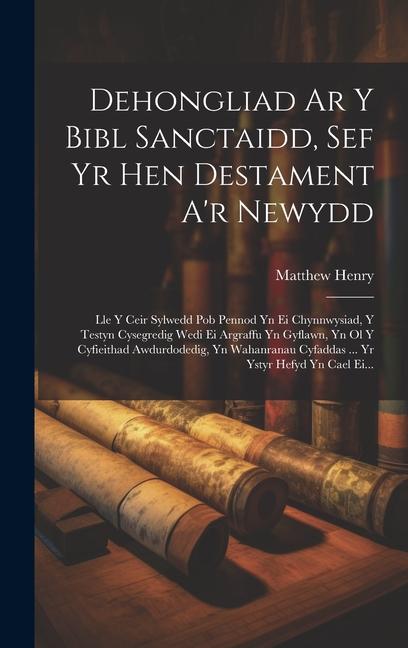 Vorderes Coverbild Dehongliad Ar Y Bibl Sanctaidd, Sef Yr Hen Destament A'r Newydd: Lle Y Ceir Sylwedd Pob Pennod Yn Ei Chynnwysiad, Y Testyn Cysegredig Wedi Ei Argraffu