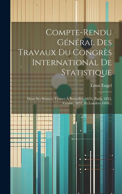 Vorderes Coverbild Compte-rendu Général Des Travaux Du Congrès International De Statistique: Dans Ses Séances Tenues À Bruxelles, 1853, Paris, 1855, Vienne, 1857, Et Lon
