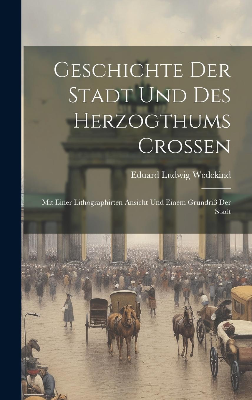 Vorderes Coverbild Geschichte Der Stadt Und Des Herzogthums Croßen: Mit Einer Lithographirten Ansicht Und Einem Grundriß Der Stadt