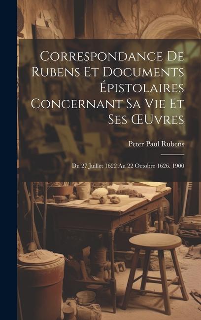 Vorderes Coverbild Correspondance De Rubens Et Documents Épistolaires Concernant Sa Vie Et Ses OEuvres: Du 27 Juillet 1622 Au 22 Octobre 1626. 1900