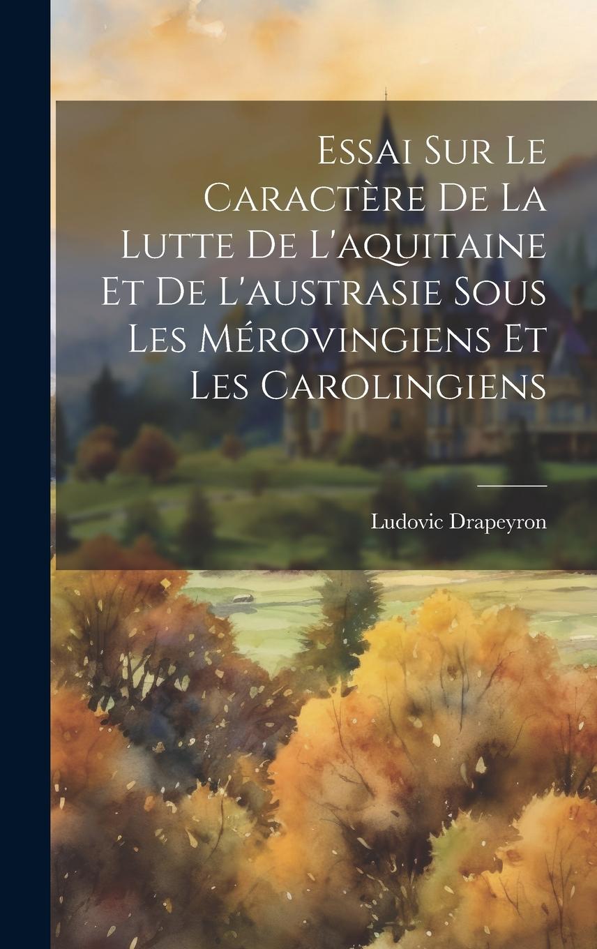 Vorderes Coverbild Essai Sur Le Caractère De La Lutte De L'aquitaine Et De L'austrasie Sous Les Mérovingiens Et Les Carolingiens