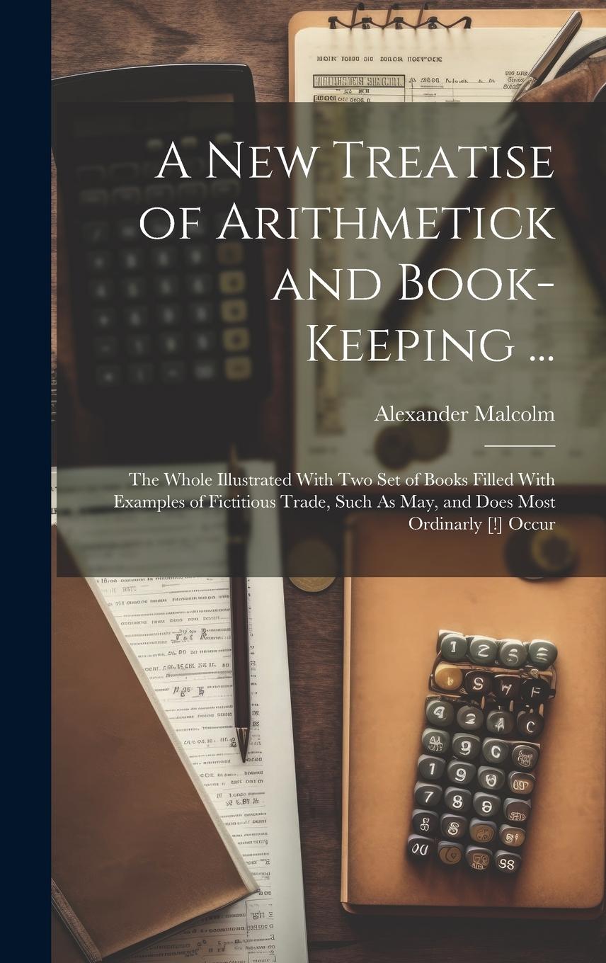 Vorderes Coverbild A New Treatise of Arithmetick and Book-Keeping ...: The Whole Illustrated With Two Set of Books Filled With Examples of Fictitious Trade, Such As May,