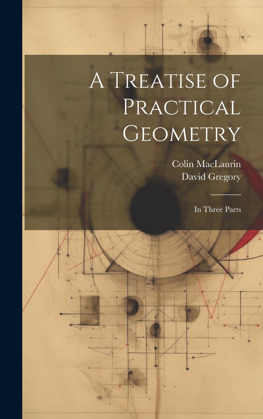 Vorderes Coverbild A Treatise of Practical Geometry: In Three Parts