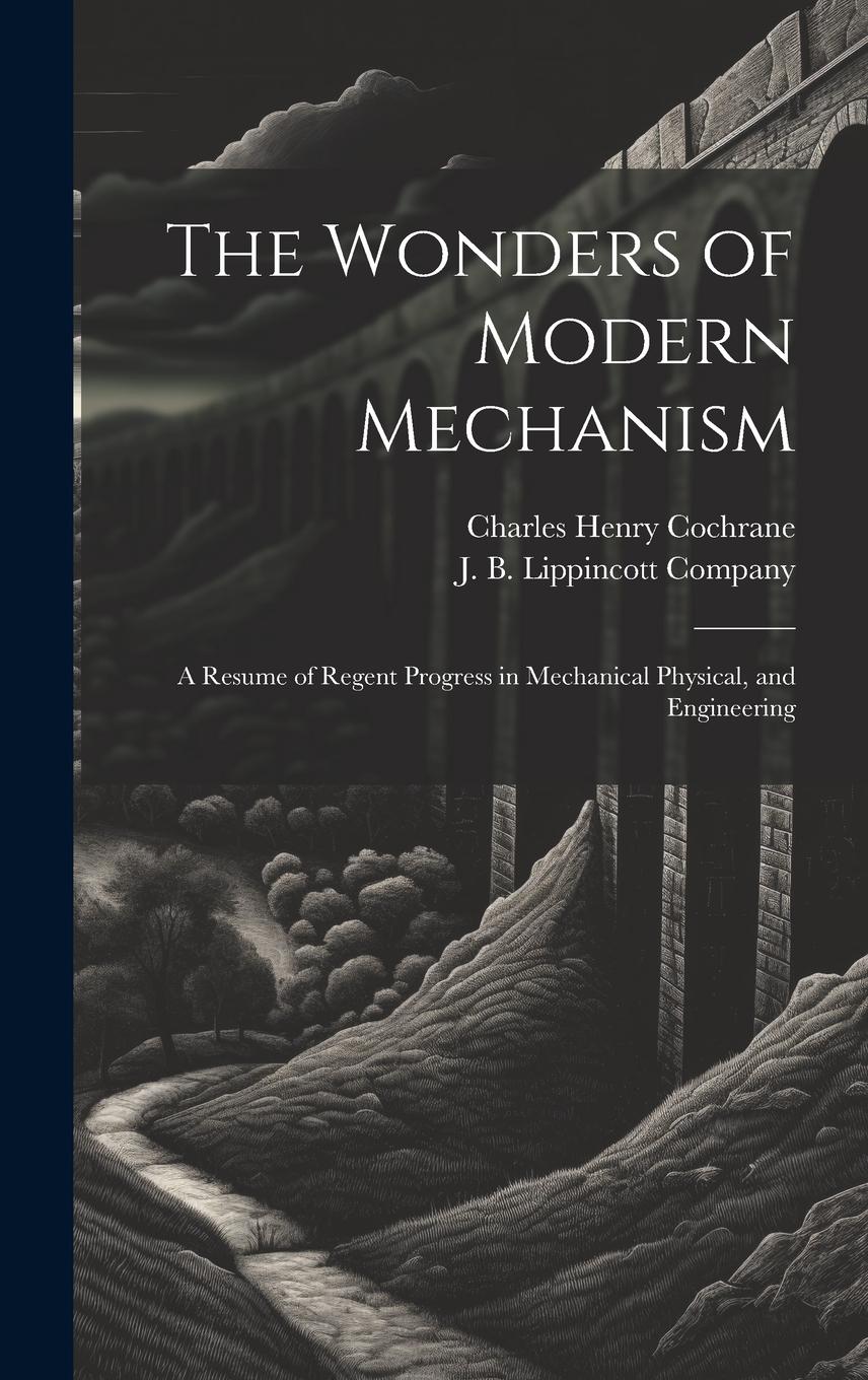 Vorderes Coverbild The Wonders of Modern Mechanism: A Resume of Regent Progress in Mechanical Physical, and Engineering