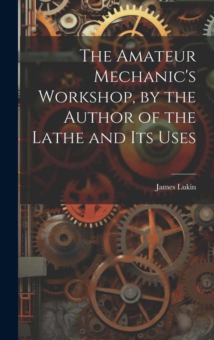 Vorderes Coverbild The Amateur Mechanic's Workshop, by the Author of the Lathe and Its Uses