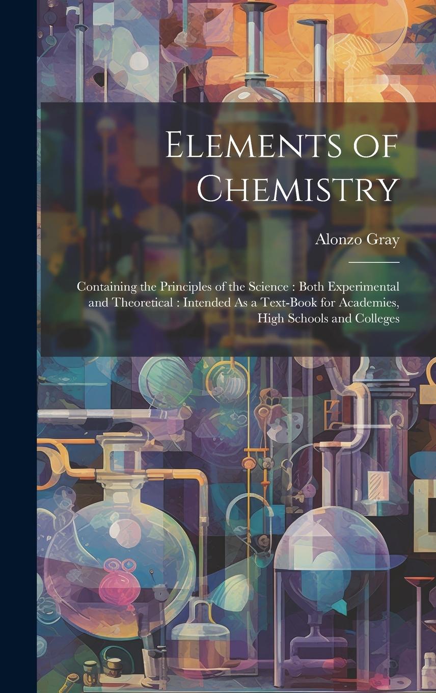Vorderes Coverbild Elements of Chemistry: Containing the Principles of the Science: Both Experimental and Theoretical: Intended As a Text-Book for Academies, Hi