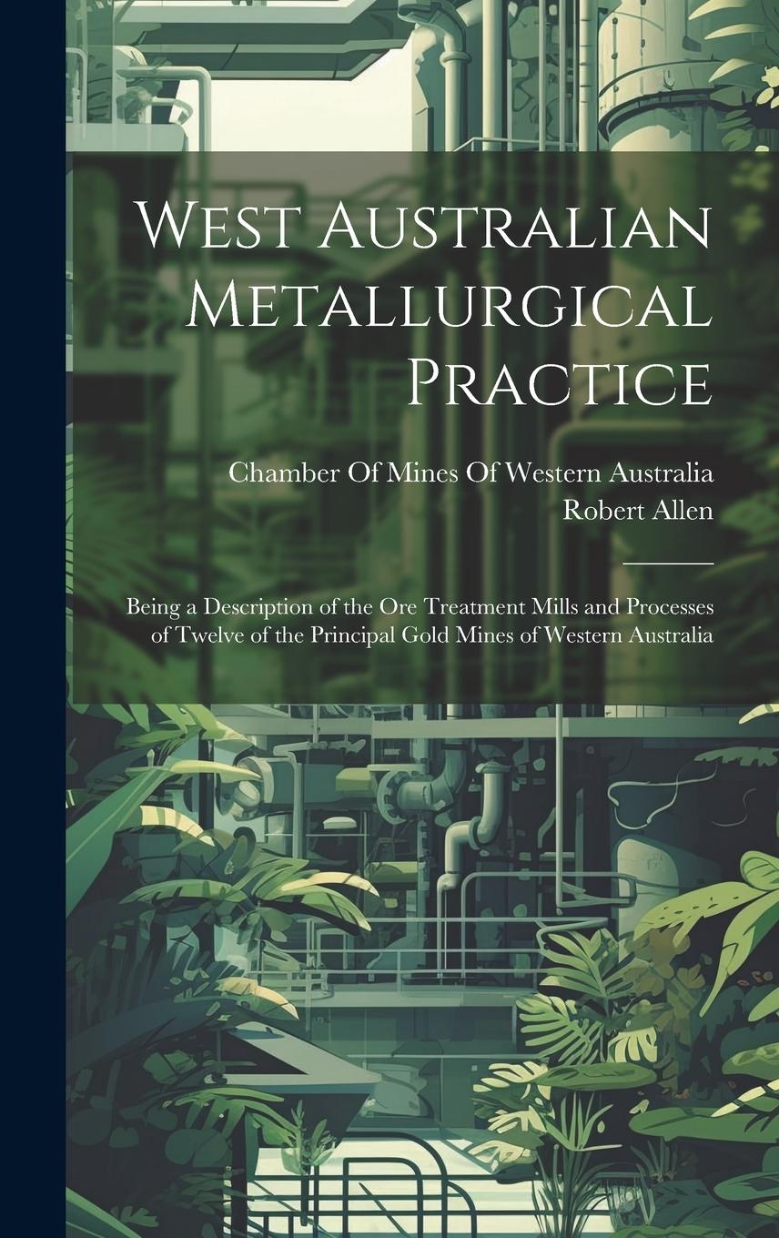 Vorderes Coverbild West Australian Metallurgical Practice: Being a Description of the Ore Treatment Mills and Processes of Twelve of the Principal Gold Mines of Western