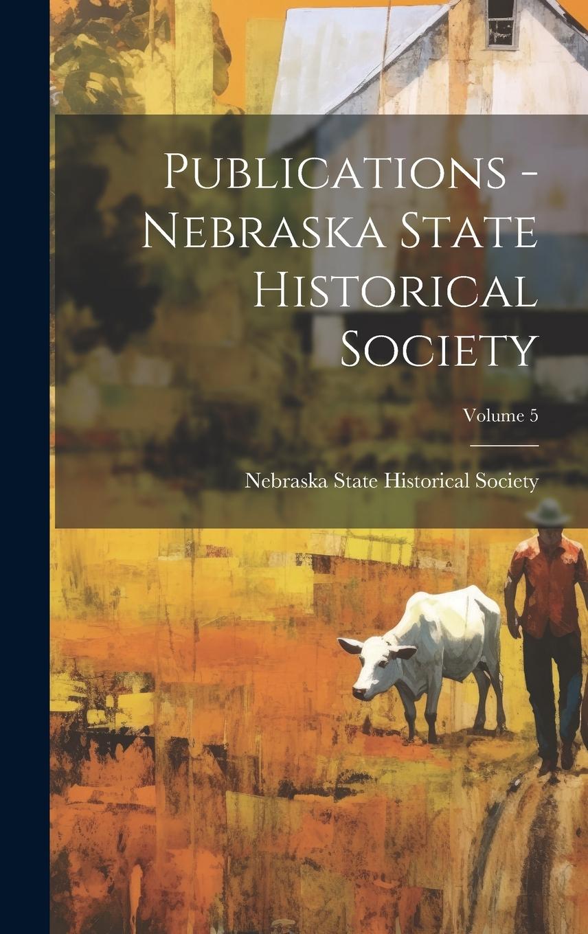 Vorderes Coverbild Publications - Nebraska State Historical Society; Volume 5