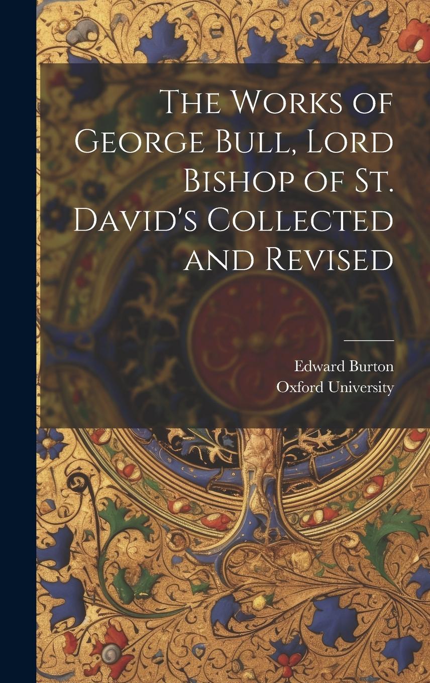 Vorderes Coverbild The Works of George Bull, Lord Bishop of St. David's Collected and Revised