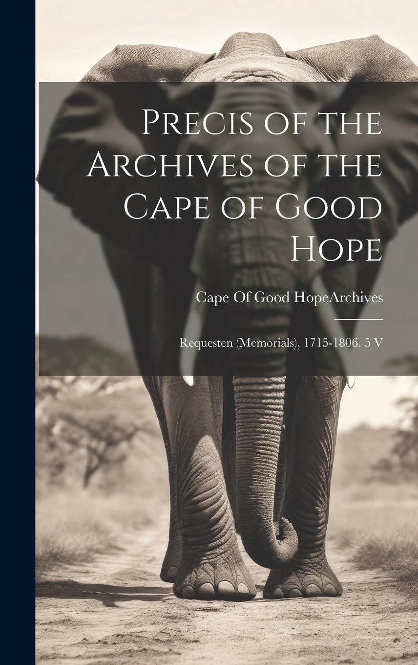 Vorderes Coverbild Precis of the Archives of the Cape of Good Hope: Requesten (Memorials), 1715-1806. 5 V