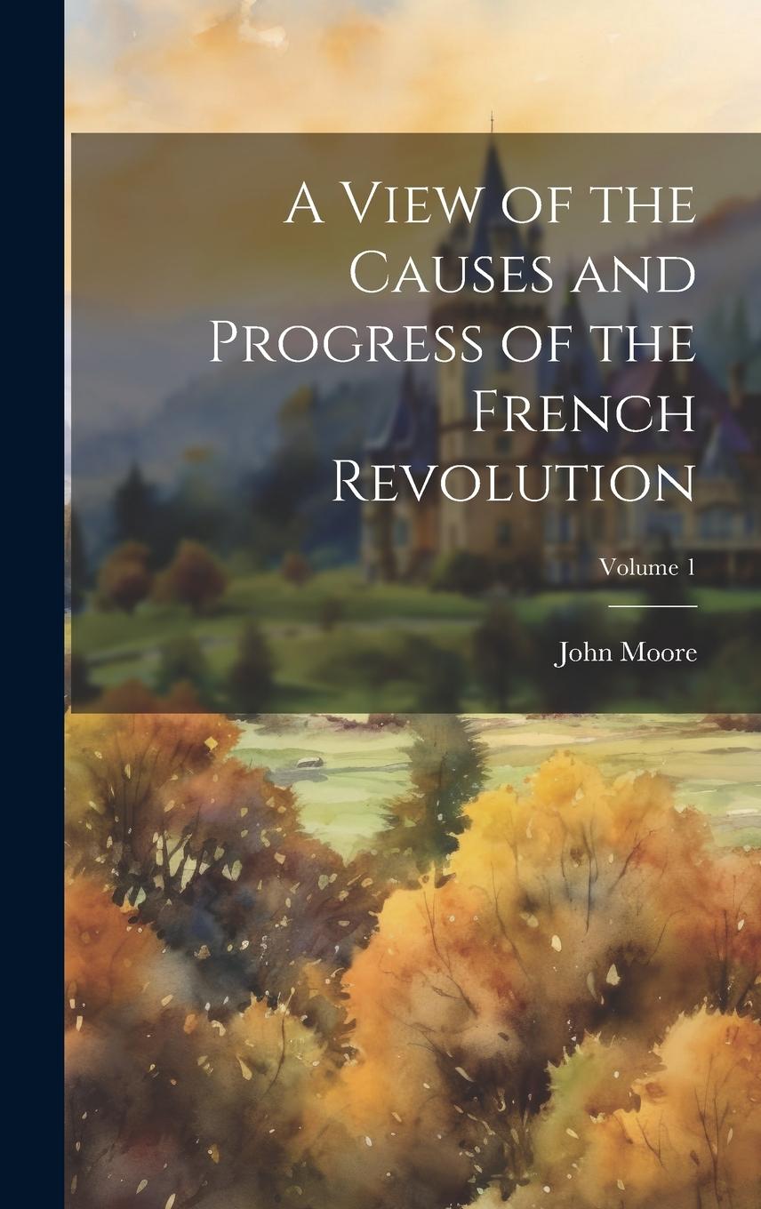 Vorderes Coverbild A View of the Causes and Progress of the French Revolution; Volume 1