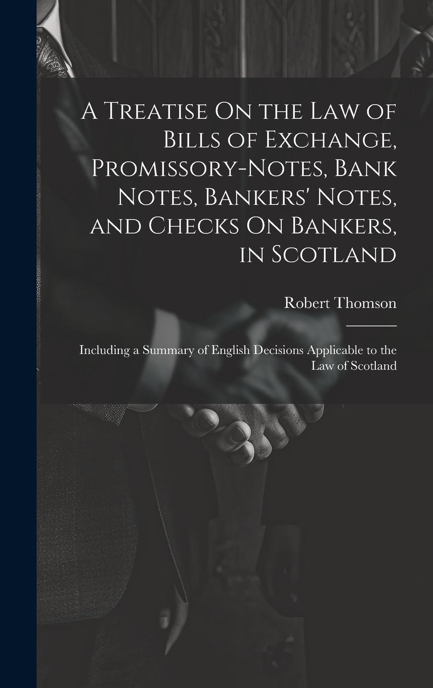 Vorderes Coverbild A Treatise On the Law of Bills of Exchange, Promissory-Notes, Bank Notes, Bankers' Notes, and Checks On Bankers, in Scotland: Including a Summary of E