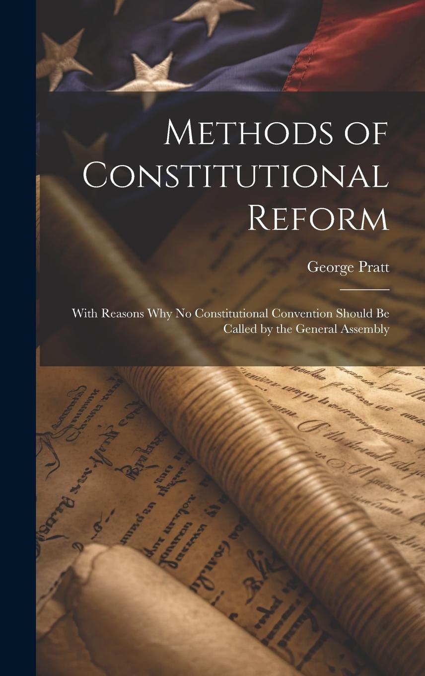 Vorderes Coverbild Methods of Constitutional Reform: With Reasons why no Constitutional Convention Should be Called by the General Assembly