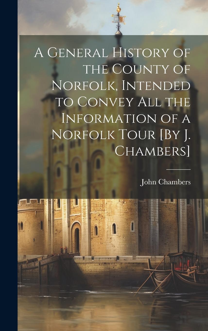 Vorderes Coverbild A General History of the County of Norfolk, Intended to Convey All the Information of a Norfolk Tour [By J. Chambers]