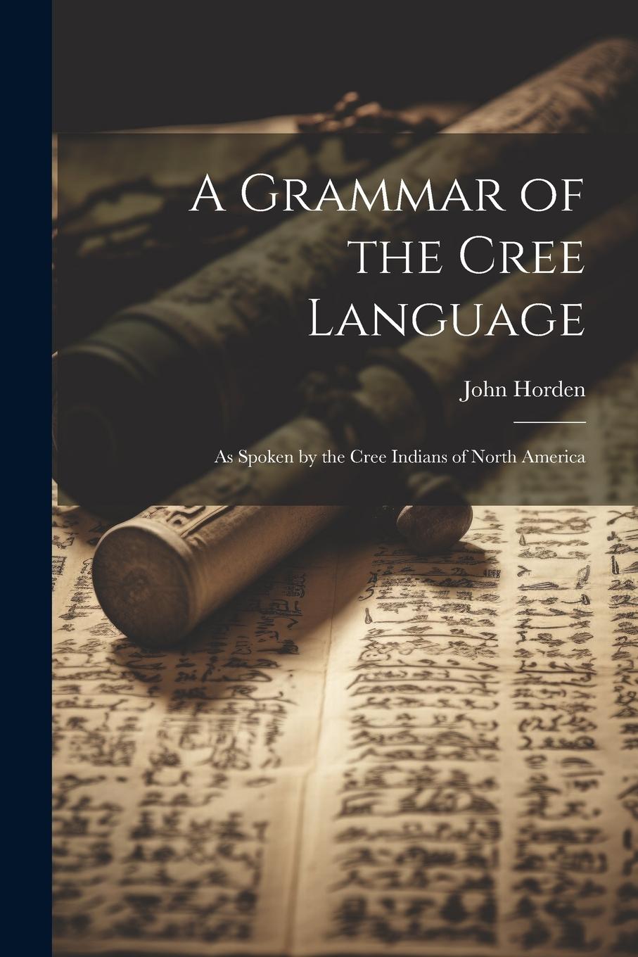 Vorderes Coverbild A Grammar of the Cree Language: As Spoken by the Cree Indians of North America