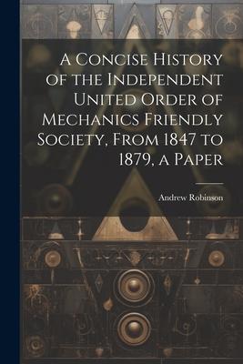 Vorderes Coverbild A Concise History of the Independent United Order of Mechanics Friendly Society, From 1847 to 1879, a Paper
