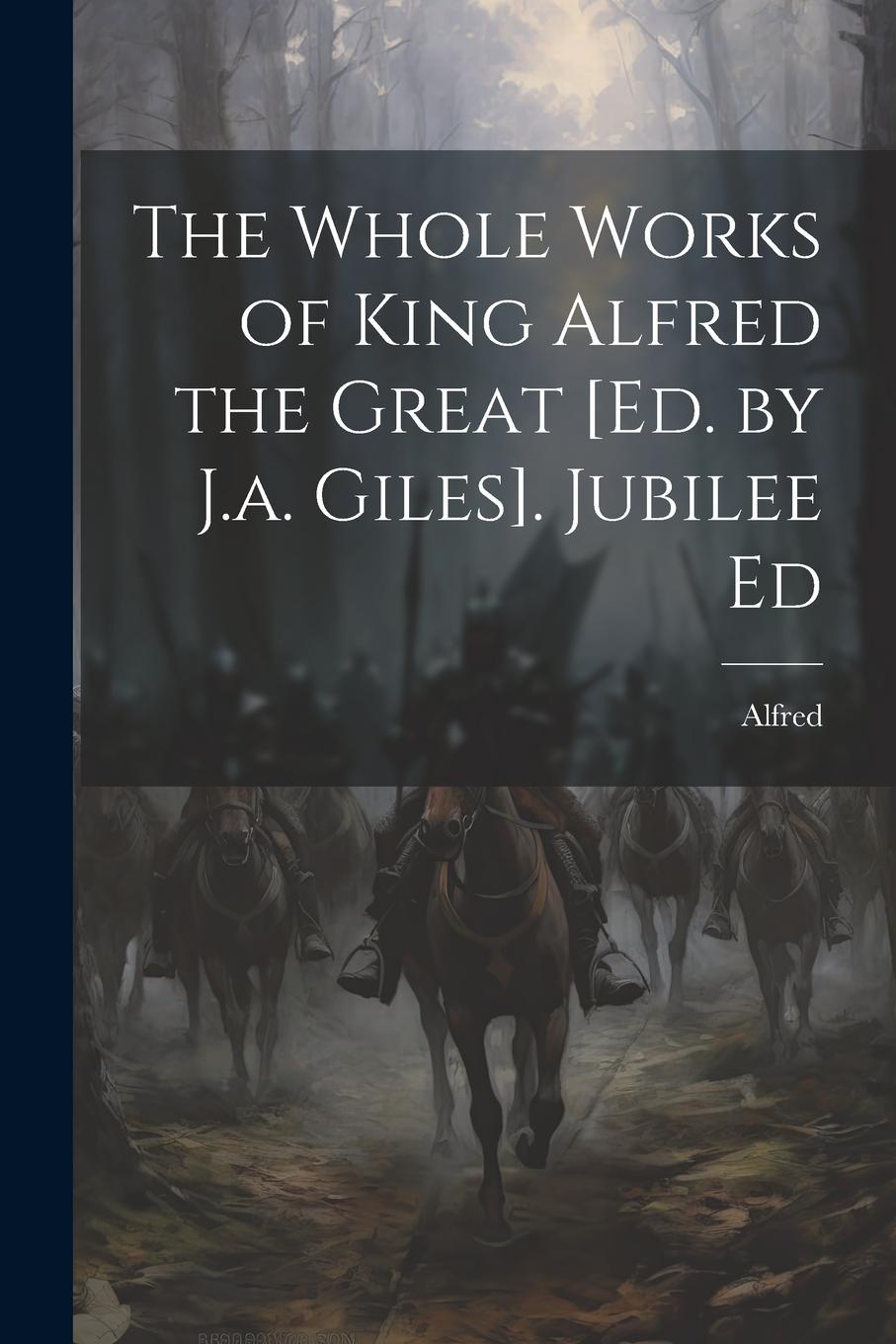 Vorderes Coverbild The Whole Works of King Alfred the Great [Ed. by J.a. Giles]. Jubilee Ed