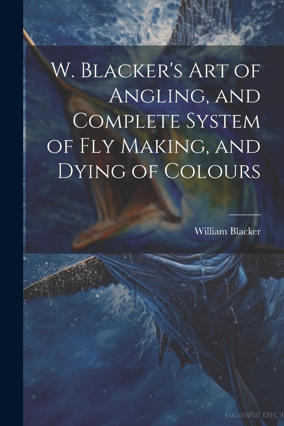 Vorderes Coverbild W. Blacker's Art of Angling, and Complete System of Fly Making, and Dying of Colours