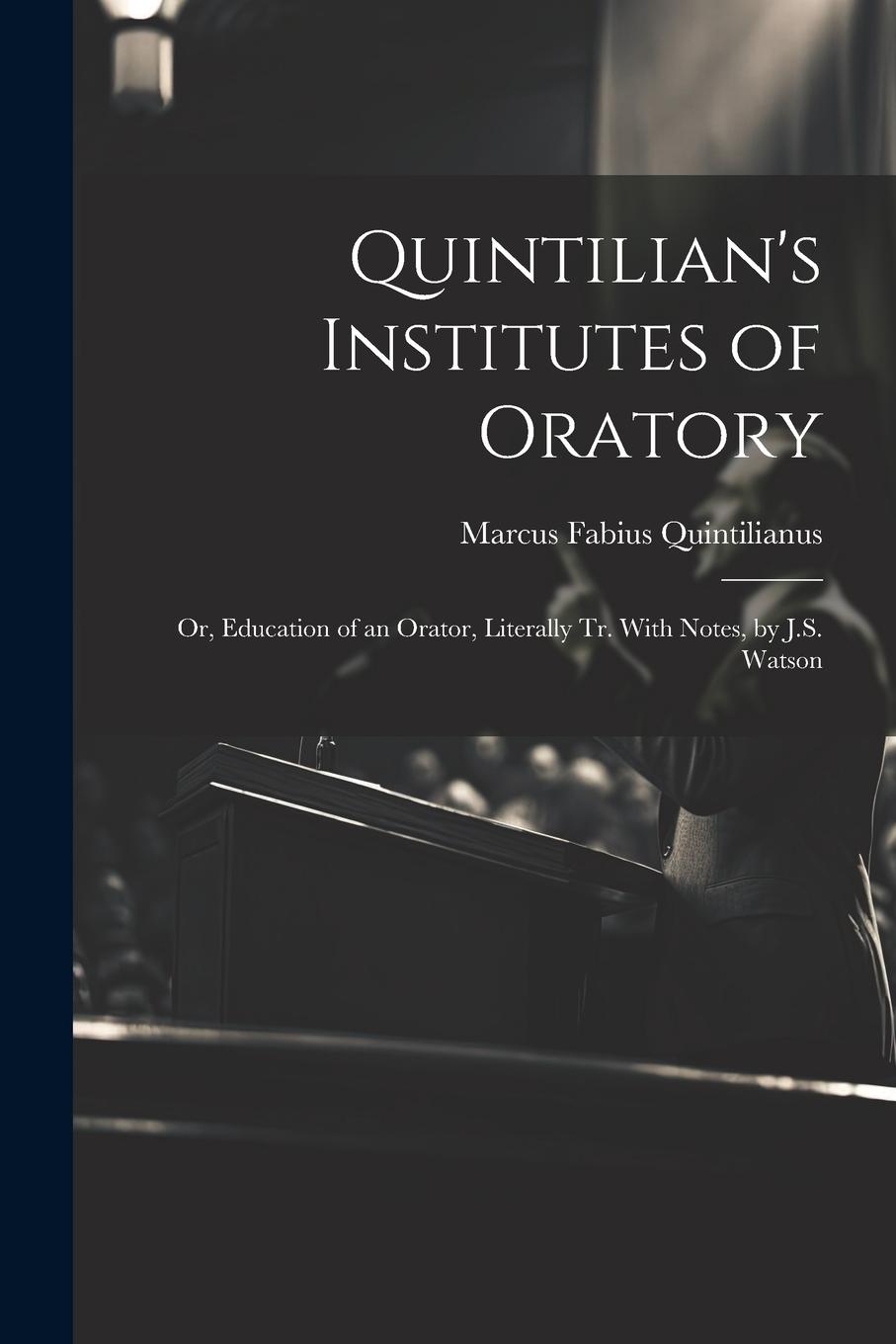 Vorderes Coverbild Quintilian's Institutes of Oratory: Or, Education of an Orator, Literally Tr. With Notes, by J.S. Watson