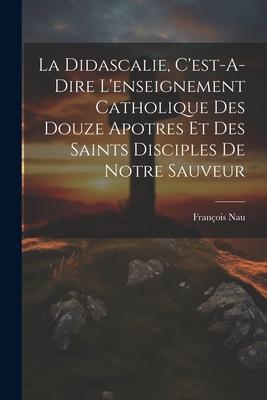 Vorderes Coverbild La Didascalie, C'est-A-Dire L'enseignement Catholique Des Douze Apotres Et Des Saints Disciples De Notre Sauveur
