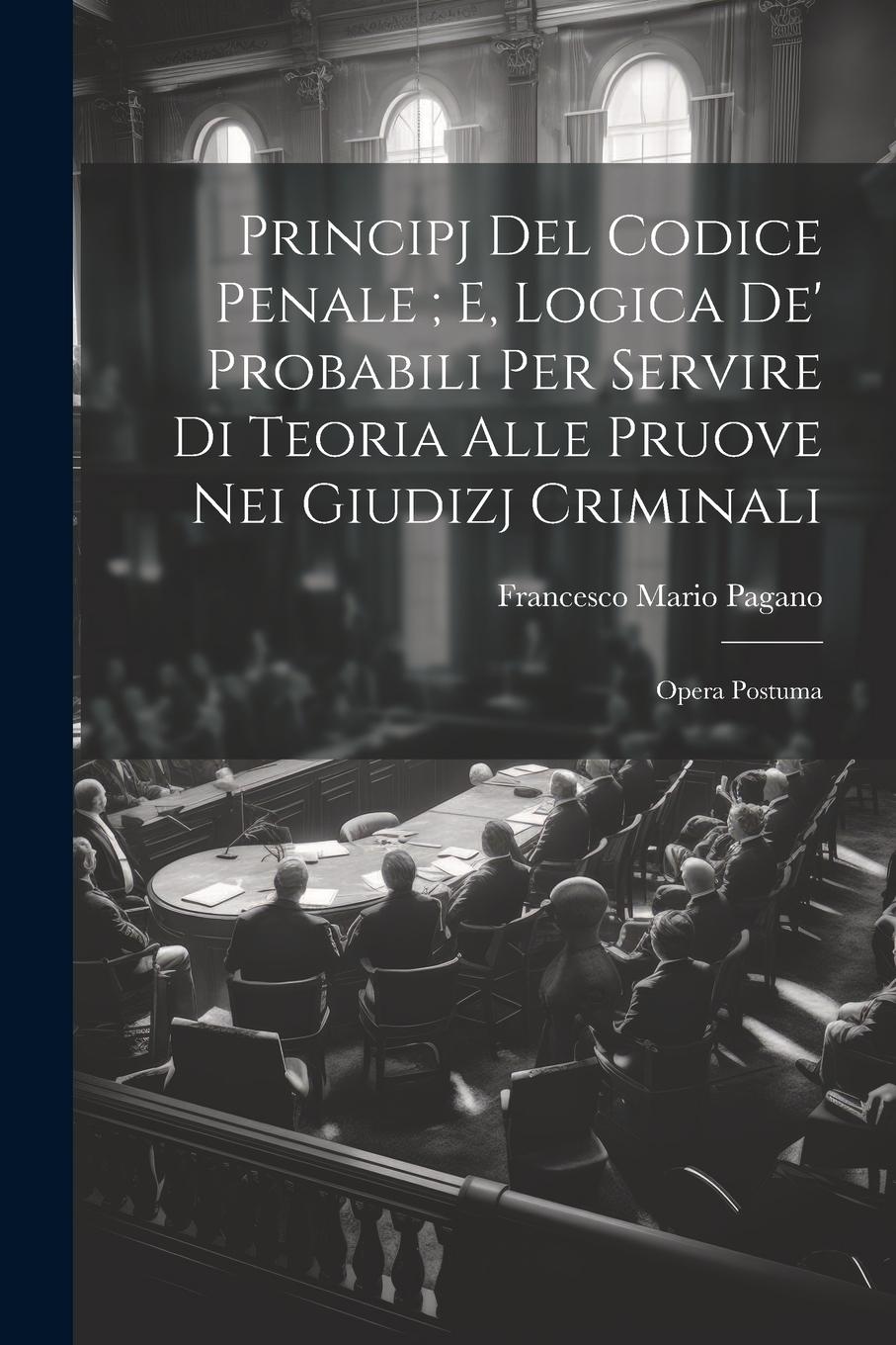 Vorderes Coverbild Principj Del Codice Penale; E, Logica De' Probabili Per Servire Di Teoria Alle Pruove Nei Giudizj Criminali: Opera Postuma