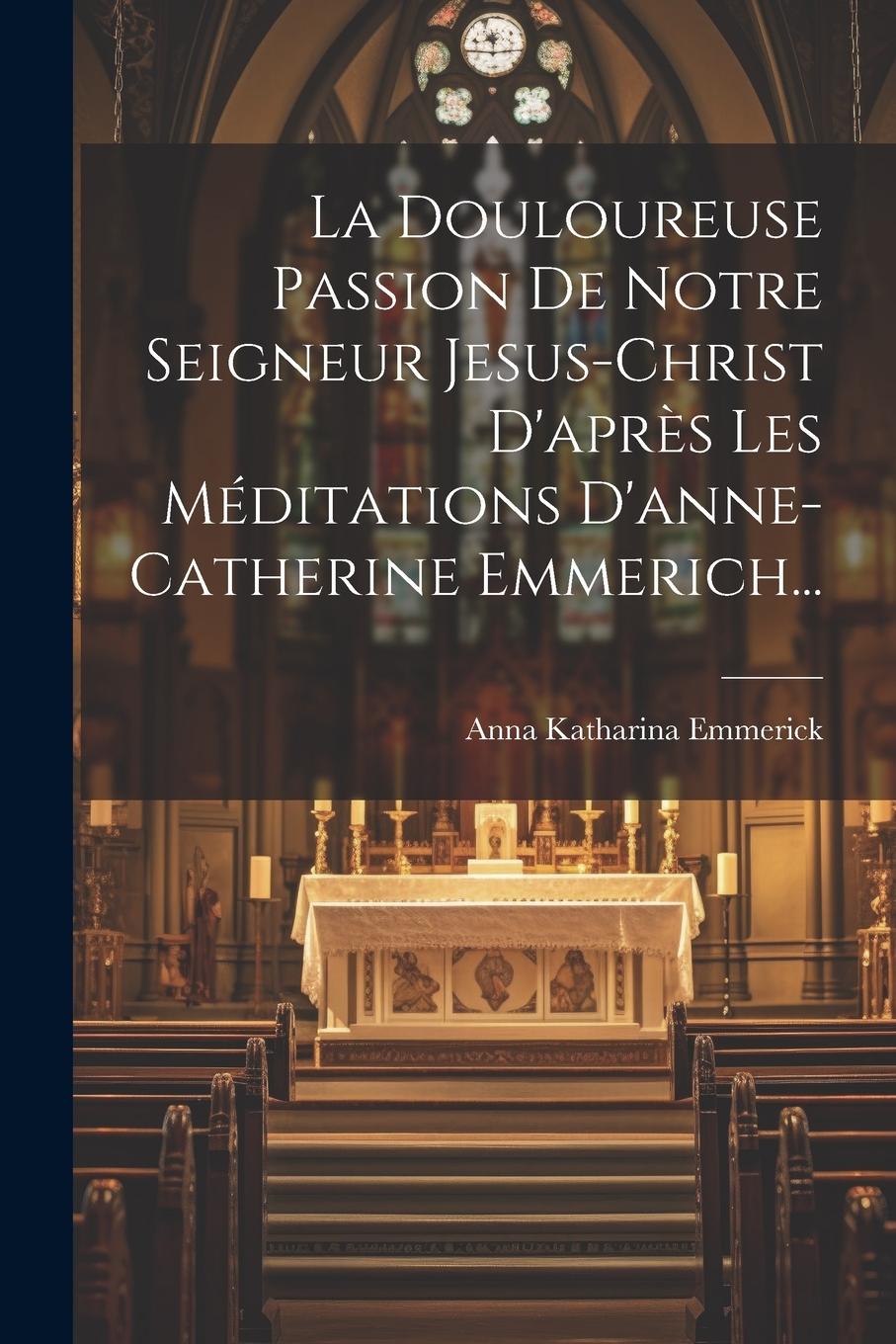 Vorderes Coverbild La Douloureuse Passion De Notre Seigneur Jesus-christ D'après Les Méditations D'anne-catherine Emmerich...