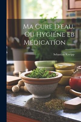 Vorderes Coverbild Ma Cure D'eau, Ou Hygiéne Eb Médicatíon ......