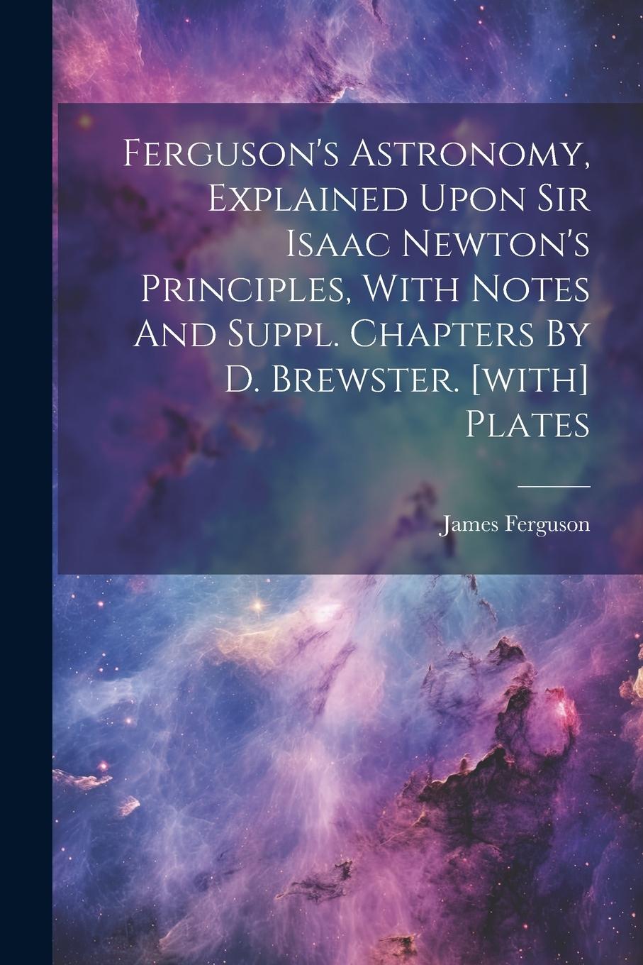 Vorderes Coverbild Ferguson's Astronomy, Explained Upon Sir Isaac Newton's Principles, With Notes And Suppl. Chapters By D. Brewster. [with] Plates