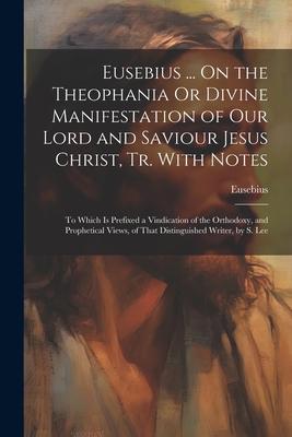 Vorderes Coverbild Eusebius ... On the Theophania Or Divine Manifestation of Our Lord and Saviour Jesus Christ, Tr. With Notes: To Which Is Prefixed a Vindication of the