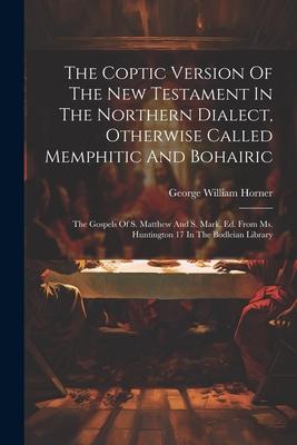 Vorderes Coverbild The Coptic Version Of The New Testament In The Northern Dialect, Otherwise Called Memphitic And Bohairic: The Gospels Of S. Matthew And S. Mark, Ed. F