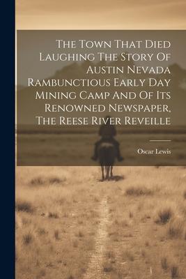 Vorderes Coverbild The Town That Died Laughing The Story Of Austin Nevada Rambunctious Early Day Mining Camp And Of Its Renowned Newspaper, The Reese River Reveille