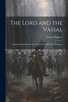 Vorderes Coverbild The Lord and the Vassal: A Familiar Exposition of the Feudal System [By Sir F. Palgrave]
