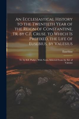 Vorderes Coverbild An Ecclesiastical History to the Twentieth Year of the Reign of Constantine, Tr. by C.F. Cruse. to Which Is Prefixed, the Life of Eusebius, by Valesiu
