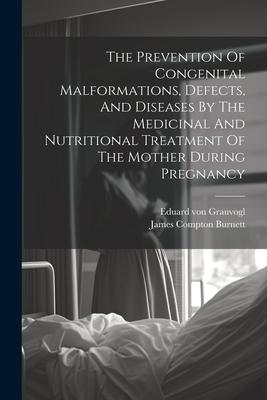 Vorderes Coverbild The Prevention Of Congenital Malformations, Defects, And Diseases By The Medicinal And Nutritional Treatment Of The Mother During Pregnancy